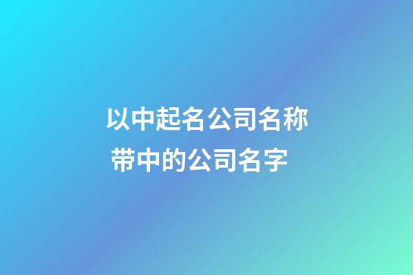 以中起名公司名称 带中的公司名字-第1张-公司起名-玄机派